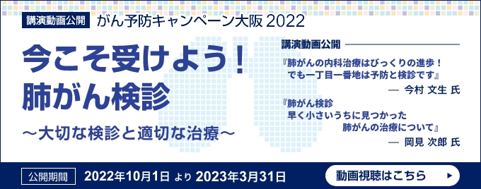 講演動画公開：がん予防キャンペーン大阪2022「今こそ受けよう！肺がん検診?大切な検診と適切な治療?」